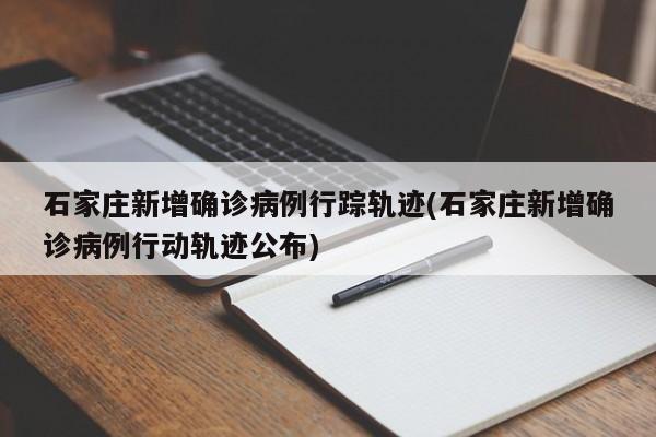 石家庄新增确诊病例行踪轨迹(石家庄新增确诊病例行动轨迹公布)