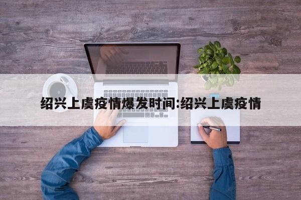 绍兴上虞疫情爆发时间:绍兴上虞疫情