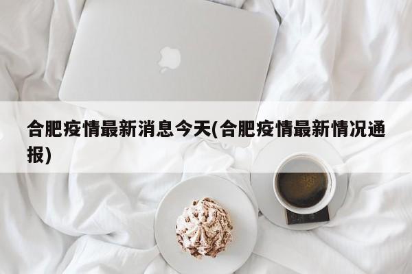 合肥疫情最新消息今天(合肥疫情最新情况通报)