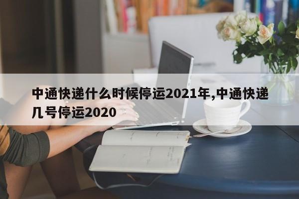 中通快递什么时候停运2021年,中通快递几号停运2020