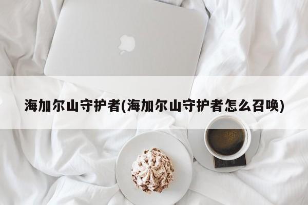 海加尔山守护者(海加尔山守护者怎么召唤)