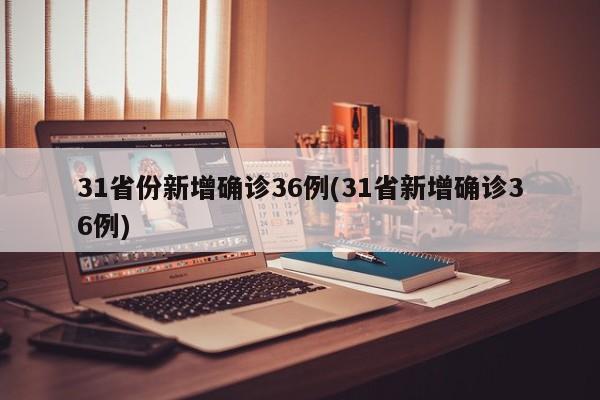 31省份新增确诊36例(31省新增确诊36例)