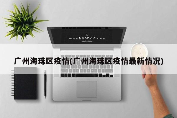 广州海珠区疫情(广州海珠区疫情最新情况)
