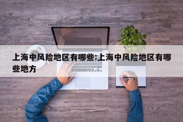 上海中风险地区有哪些:上海中风险地区有哪些地方