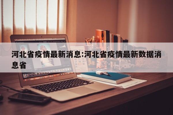 河北省疫情最新消息:河北省疫情最新数据消息省