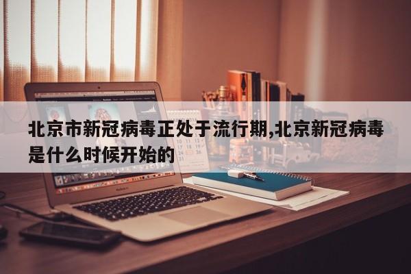 北京市新冠病毒正处于流行期,北京新冠病毒是什么时候开始的