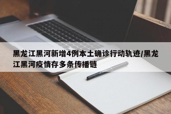 黑龙江黑河新增4例本土确诊行动轨迹/黑龙江黑河疫情存多条传播链