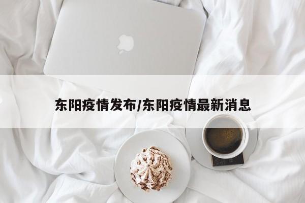东阳疫情发布/东阳疫情最新消息