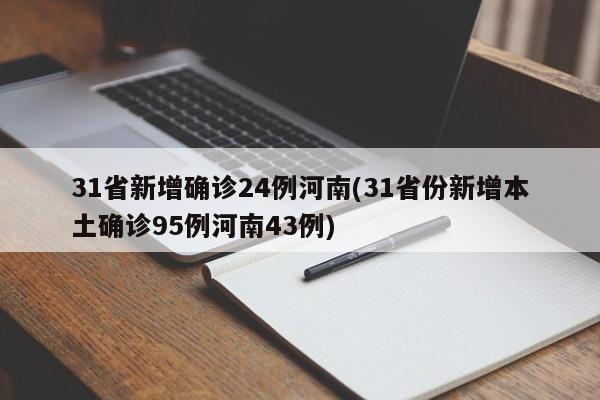 31省新增确诊24例河南(31省份新增本土确诊95例河南43例)