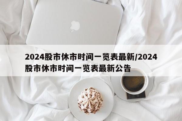 2024股市休市时间一览表最新/2024股市休市时间一览表最新公告