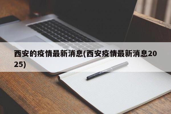 西安的疫情最新消息(西安疫情最新消息2025)