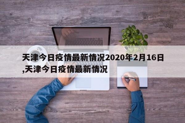 天津今日疫情最新情况2020年2月16日,天津今日疫情最新情况