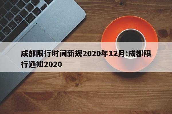 成都限行时间新规2020年12月:成都限行通知2020