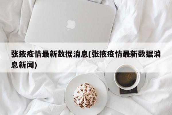 张掖疫情最新数据消息(张掖疫情最新数据消息新闻)