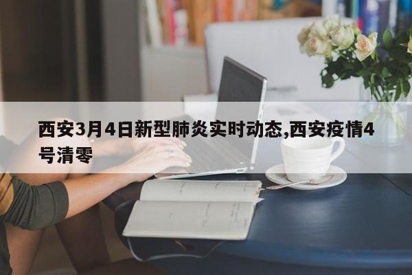 西安3月4日新型肺炎实时动态,西安疫情4号清零