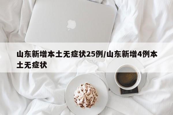 山东新增本土无症状25例/山东新增4例本土无症状
