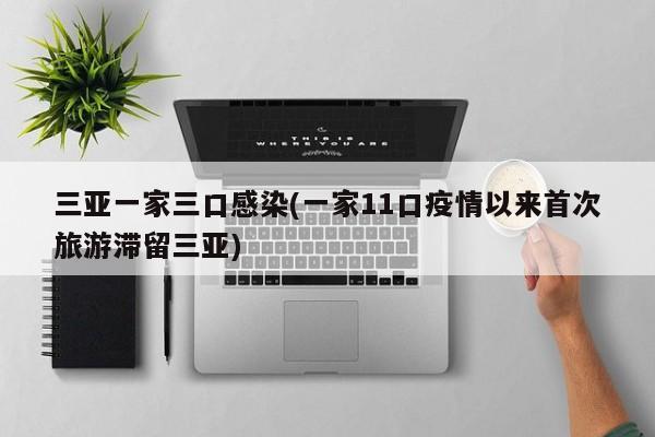 三亚一家三口感染(一家11口疫情以来首次旅游滞留三亚)