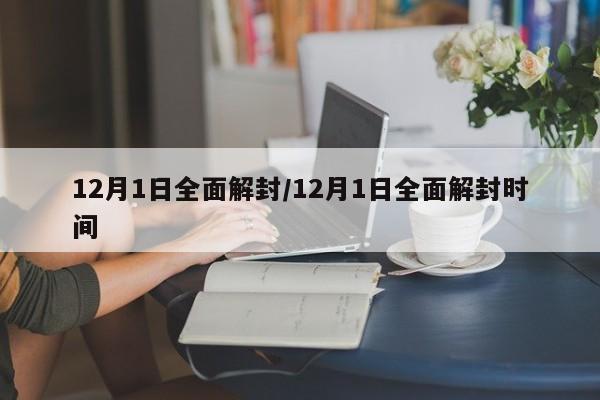12月1日全面解封/12月1日全面解封时间