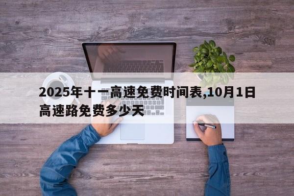 2025年十一高速免费时间表,10月1日高速路免费多少天