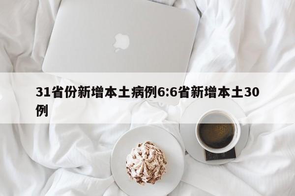 31省份新增本土病例6:6省新增本土30例