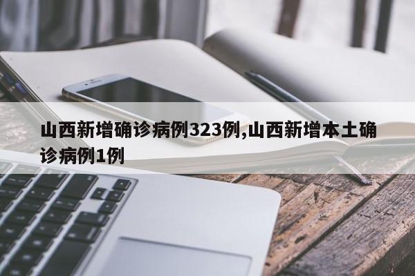 山西新增确诊病例323例,山西新增本土确诊病例1例