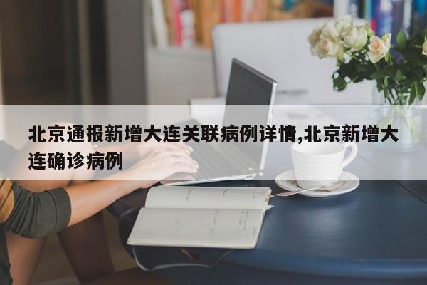 北京通报新增大连关联病例详情,北京新增大连确诊病例