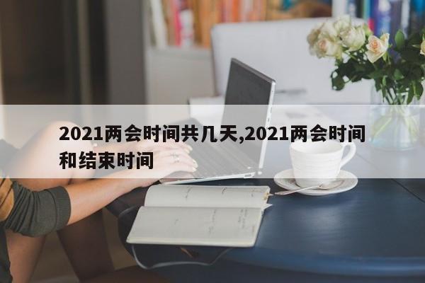 2021两会时间共几天,2021两会时间和结束时间