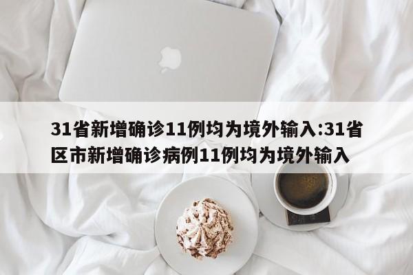 31省新增确诊11例均为境外输入:31省区市新增确诊病例11例均为境外输入