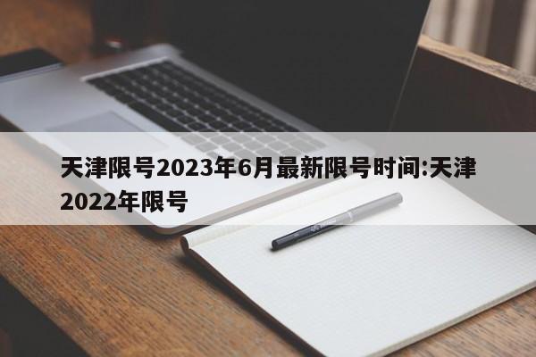 天津限号2023年6月最新限号时间:天津2022年限号