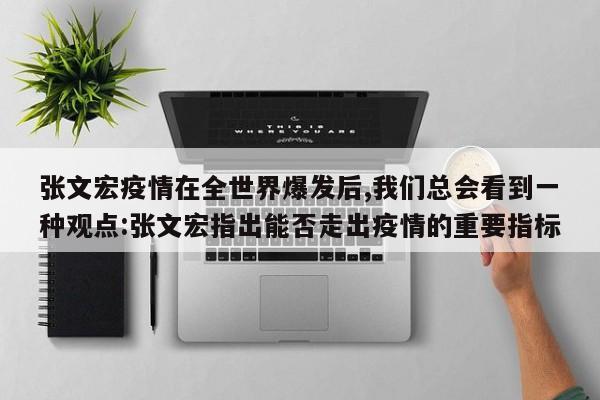 张文宏疫情在全世界爆发后,我们总会看到一种观点:张文宏指出能否走出疫情的重要指标