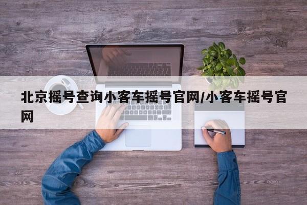 北京摇号查询小客车摇号官网/小客车摇号官网