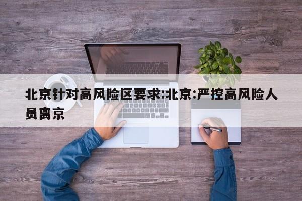 北京针对高风险区要求:北京:严控高风险人员离京