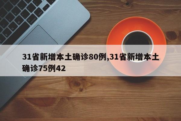 31省新增本土确诊80例,31省新增本土确诊75例42