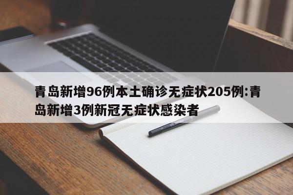 青岛新增96例本土确诊无症状205例:青岛新增3例新冠无症状感染者