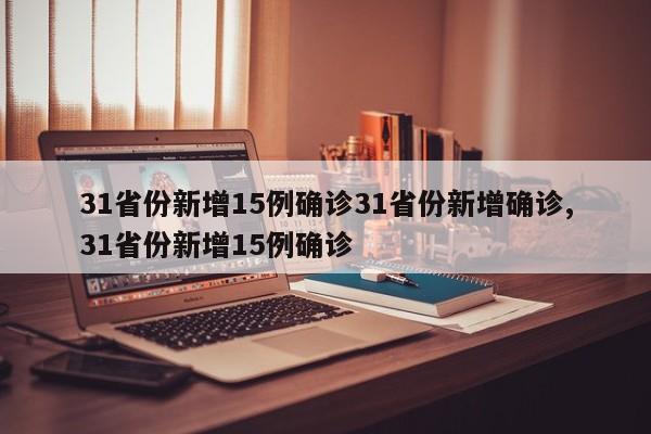 31省份新增15例确诊31省份新增确诊,31省份新增15例确诊