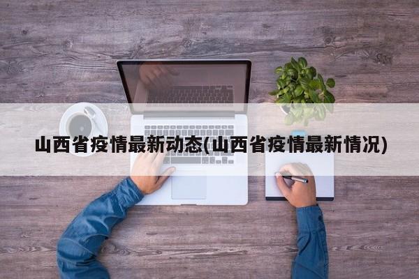 山西省疫情最新动态(山西省疫情最新情况)