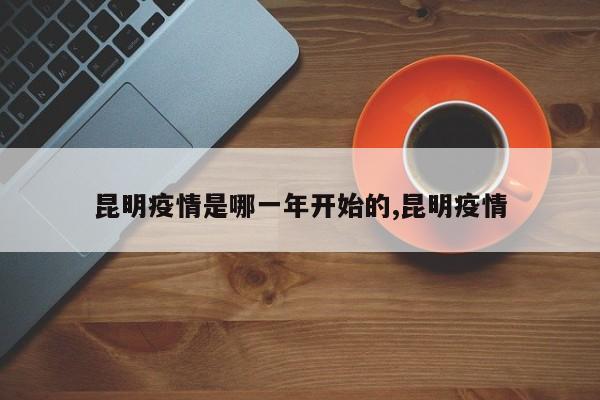昆明疫情是哪一年开始的,昆明疫情