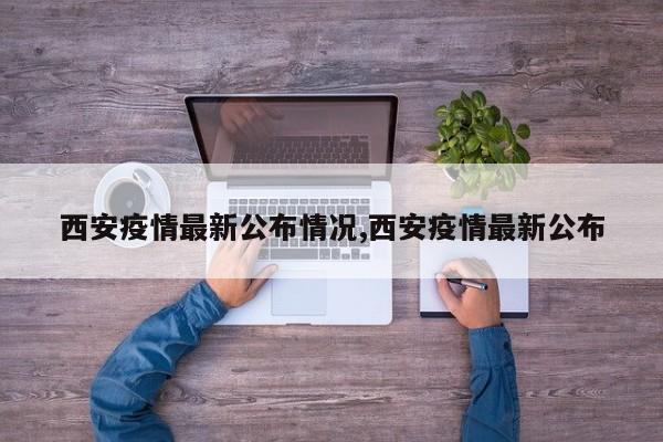 西安疫情最新公布情况,西安疫情最新公布