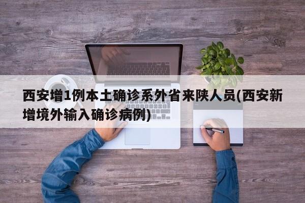 西安增1例本土确诊系外省来陕人员(西安新增境外输入确诊病例)