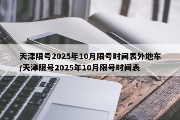 天津限号2025年10月限号时间表外地车/天津限号2025年10月限号时间表