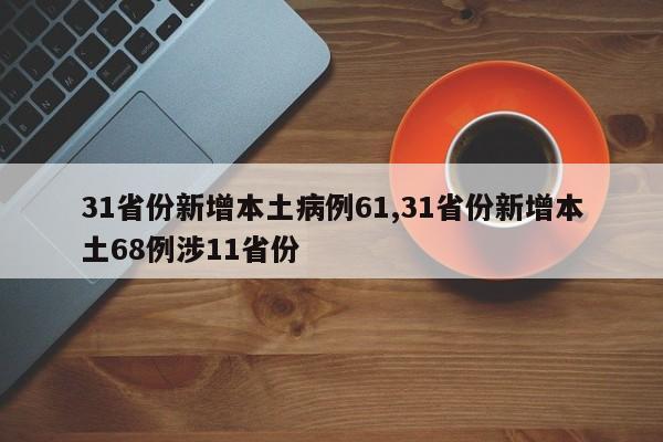 31省份新增本土病例61,31省份新增本土68例涉11省份