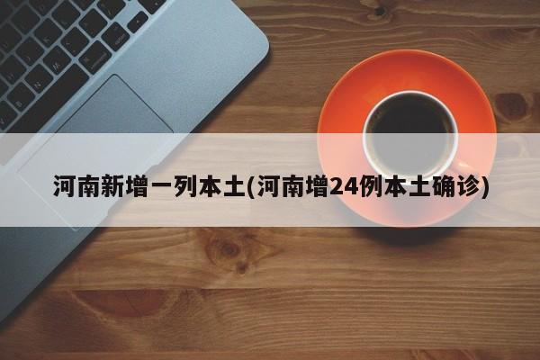 河南新增一列本土(河南增24例本土确诊)