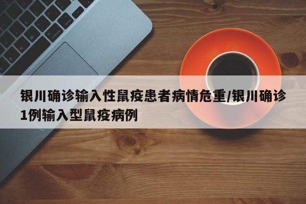 银川确诊输入性鼠疫患者病情危重/银川确诊1例输入型鼠疫病例