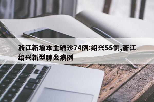 浙江新增本土确诊74例:绍兴55例,浙江绍兴新型肺炎病例