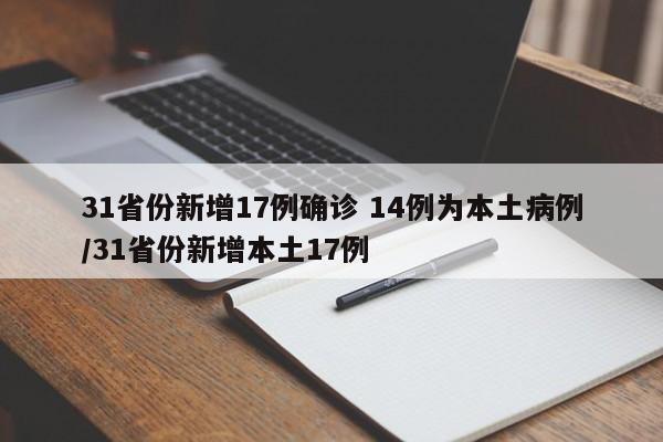 31省份新增17例确诊 14例为本土病例/31省份新增本土17例