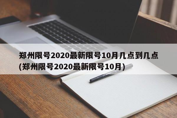 郑州限号2020最新限号10月几点到几点(郑州限号2020最新限号10月)