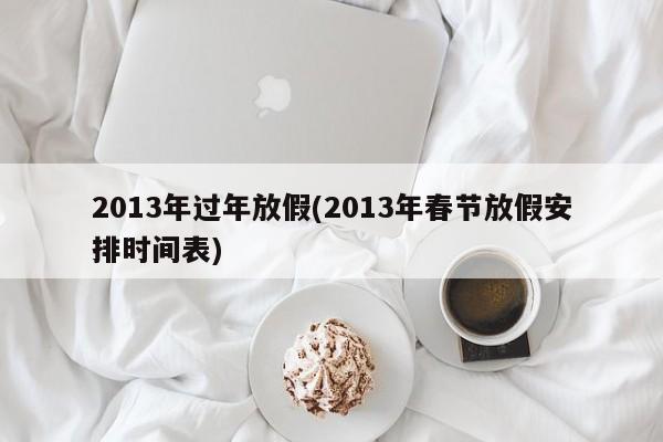 2013年过年放假(2013年春节放假安排时间表)