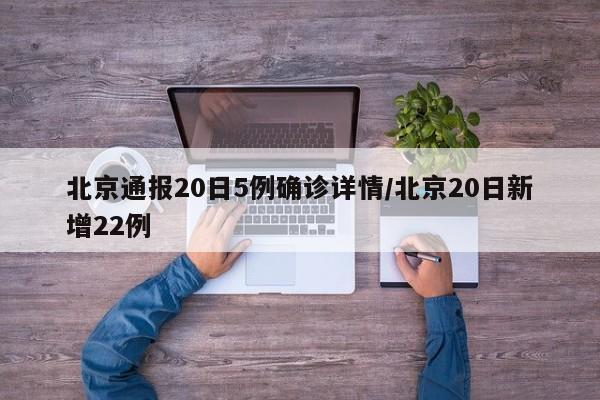 北京通报20日5例确诊详情/北京20日新增22例