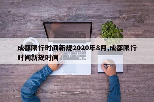 成都限行时间新规2020年8月,成都限行时间新规时间