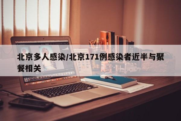 北京多人感染/北京171例感染者近半与聚餐相关